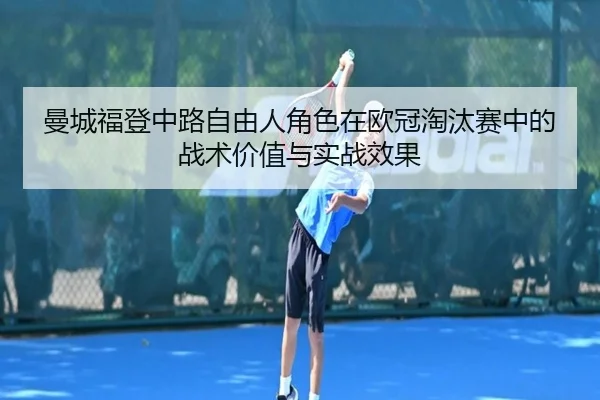 曼城福登中路自由人角色在欧冠淘汰赛中的战术价值与实战效果