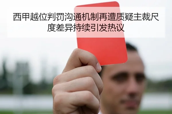西甲越位判罚沟通机制再遭质疑主裁尺度差异持续引发热议
