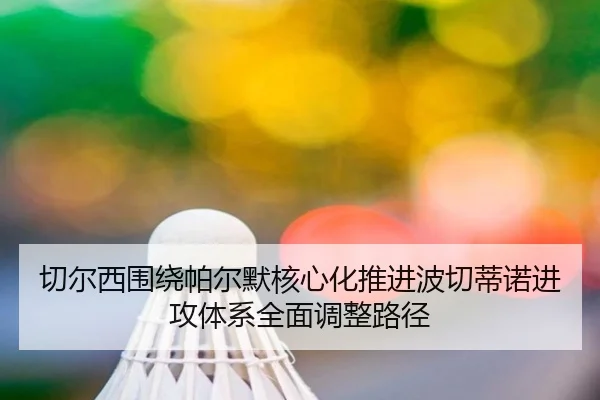 切尔西围绕帕尔默核心化推进波切蒂诺进攻体系全面调整路径
