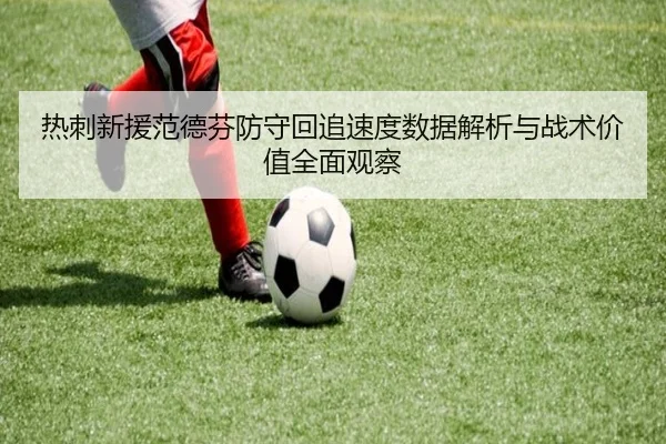 热刺新援范德芬防守回追速度数据解析与战术价值全面观察