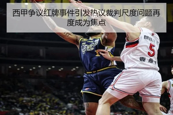 西甲争议红牌事件引发热议裁判尺度问题再度成为焦点