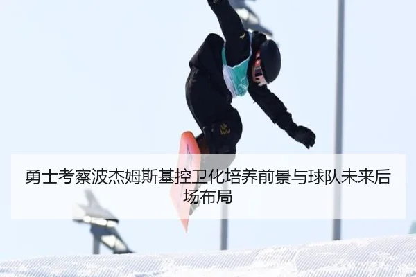 勇士考察波杰姆斯基控卫化培养前景与球队未来后场布局
