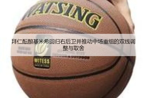拜仁酝酿基米希回归右后卫并推动中场重组的双线调整与取舍