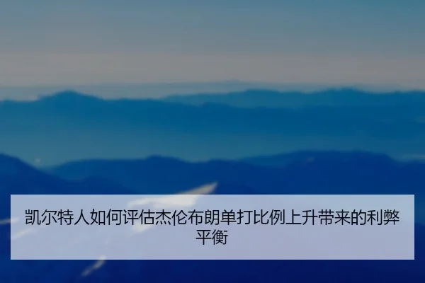凯尔特人如何评估杰伦布朗单打比例上升带来的利弊平衡